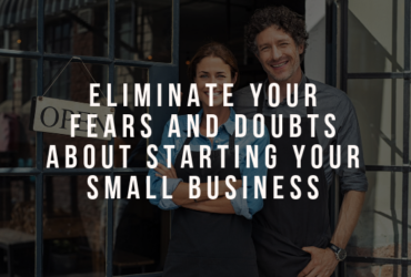 Eliminate Your Fears and Doubts About Starting Your Small Business