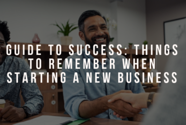 Guide to Success: Things to Remember When Starting a New Business