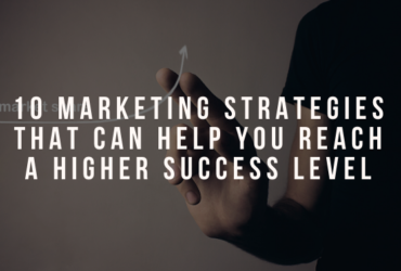 10 Marketing Strategies That Can Help You Reach a Higher Success Level