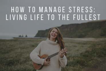 How to manage stress: Living life to the fullest