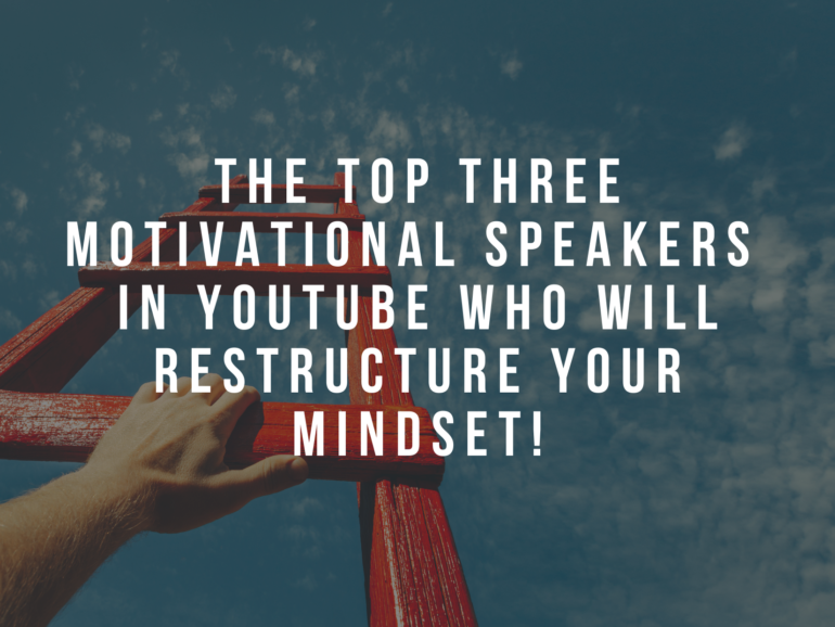 The Top Three Motivational Speakers in Youtube Who Will Restructure Your Mindset!